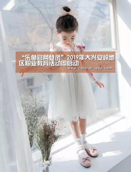 “乐鱼官网登录”2019年大兴安岭地区职业教育活动周启动(图4) Leyu体育官方平台